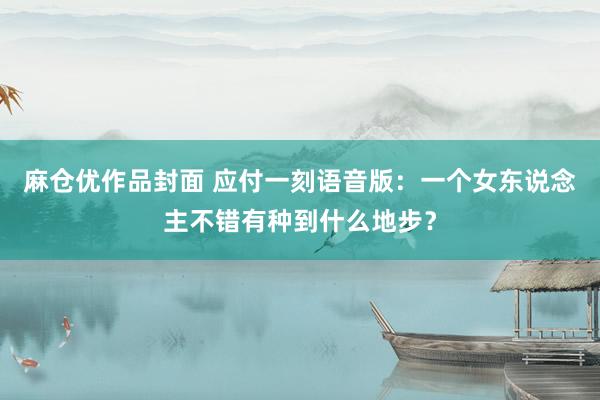麻仓优作品封面 应付一刻语音版：一个女东说念主不错有种到什么地步？