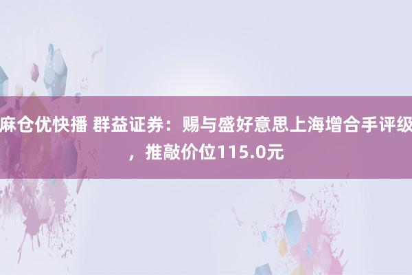 麻仓优快播 群益证券：赐与盛好意思上海增合手评级，推敲价位115.0元
