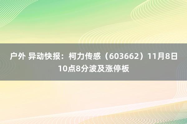 户外 异动快报：柯力传感（603662）11月8日10点8分波及涨停板