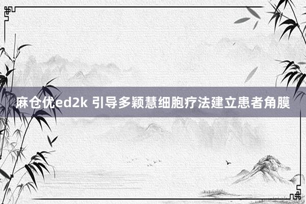 麻仓优ed2k 引导多颖慧细胞疗法建立患者角膜