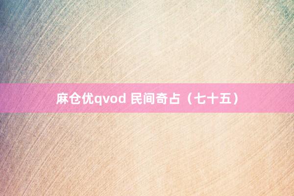 麻仓优qvod 民间奇占（七十五）