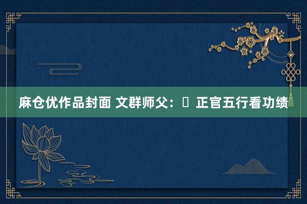麻仓优作品封面 文群师父：​正官五行看功绩