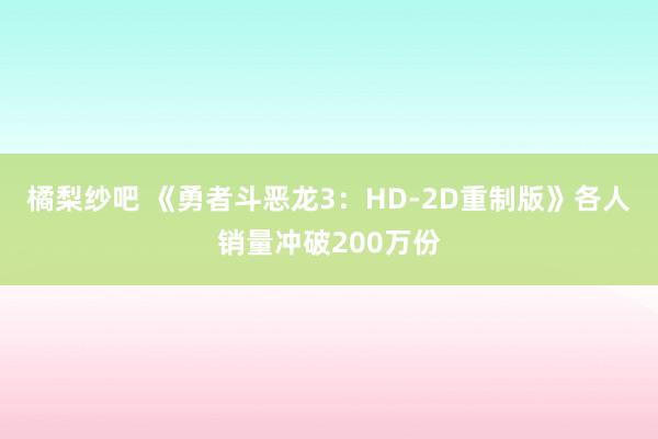 橘梨纱吧 《勇者斗恶龙3：HD-2D重制版》各人销量冲破200万份