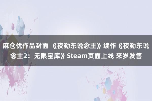麻仓优作品封面 《夜勤东说念主》续作《夜勤东说念主2：无限宝库》Steam页面上线 来岁发售