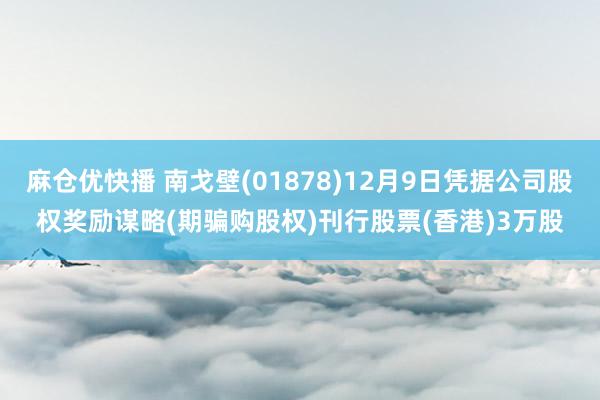 麻仓优快播 南戈壁(01878)12月9日凭据公司股权奖励谋略(期骗购股权)刊行股票(香港)3万股
