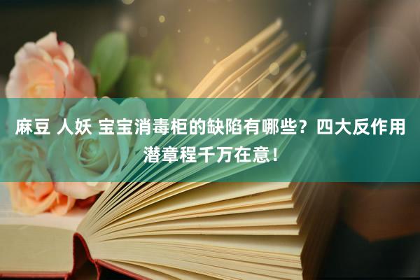 麻豆 人妖 宝宝消毒柜的缺陷有哪些？四大反作用潜章程千万在意！