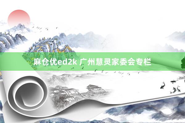 麻仓优ed2k 广州慧灵家委会专栏