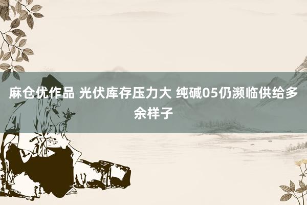 麻仓优作品 光伏库存压力大 纯碱05仍濒临供给多余样子