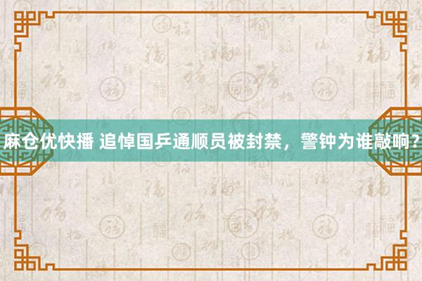 麻仓优快播 追悼国乒通顺员被封禁，警钟为谁敲响？