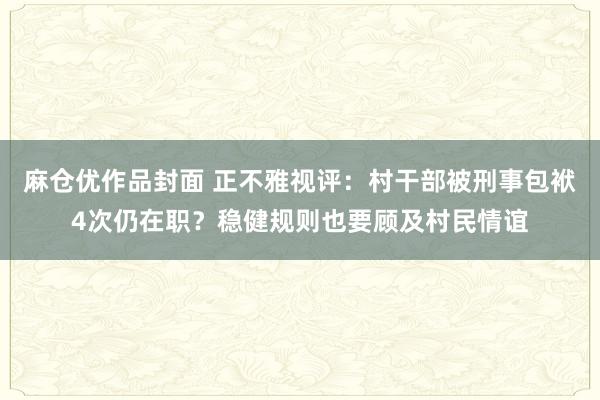 麻仓优作品封面 正不雅视评：村干部被刑事包袱4次仍在职？稳健规则也要顾及村民情谊