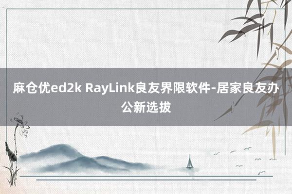 麻仓优ed2k RayLink良友界限软件-居家良友办公新选拔