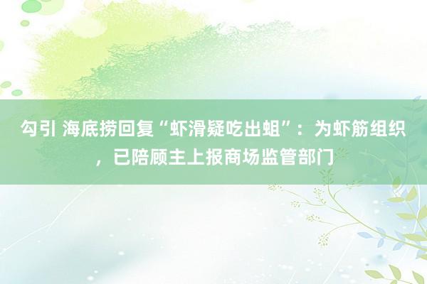 勾引 海底捞回复“虾滑疑吃出蛆”：为虾筋组织，已陪顾主上报商场监管部门