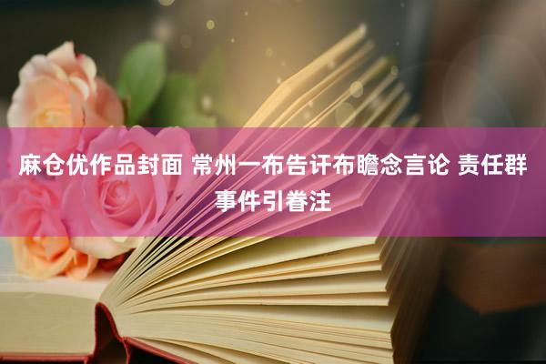 麻仓优作品封面 常州一布告讦布瞻念言论 责任群事件引眷注