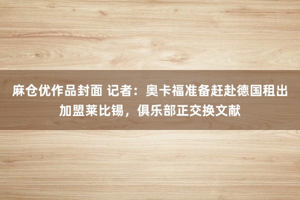 麻仓优作品封面 记者：奥卡福准备赶赴德国租出加盟莱比锡，俱乐部正交换文献