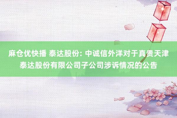 麻仓优快播 泰达股份: 中诚信外洋对于真贵天津泰达股份有限公司子公司涉诉情况的公告