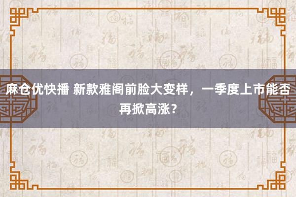 麻仓优快播 新款雅阁前脸大变样，一季度上市能否再掀高涨？