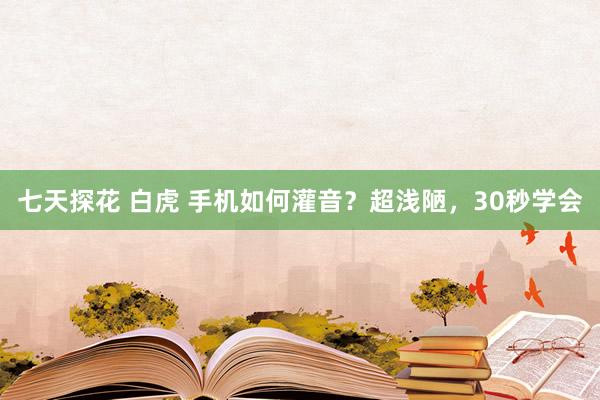 七天探花 白虎 手机如何灌音？超浅陋，30秒学会