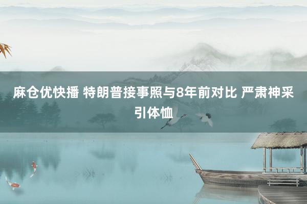 麻仓优快播 特朗普接事照与8年前对比 严肃神采引体恤