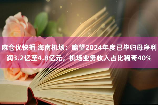 麻仓优快播 海南机场：瞻望2024年度已毕归母净利润3.2亿至4.8亿元，机场业务收入占比稀奇40%