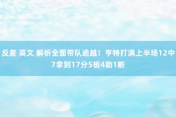 反差 英文 解析全面带队逾越！亨特打满上半场12中7拿到17分5板4助1断