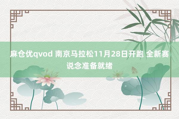 麻仓优qvod 南京马拉松11月28日开跑 全新赛说念准备就绪