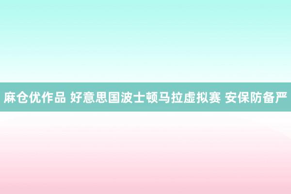 麻仓优作品 好意思国波士顿马拉虚拟赛 安保防备严