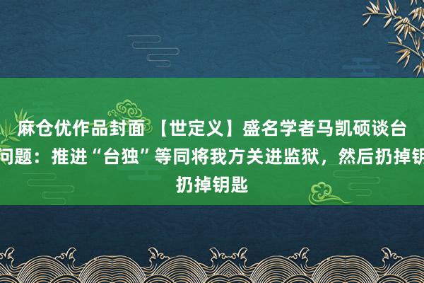 麻仓优作品封面 【世定义】盛名学者马凯硕谈台湾问题：推进“台独”等同将我方关进监狱，然后扔掉钥匙