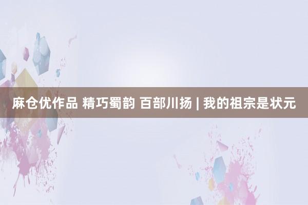 麻仓优作品 精巧蜀韵 百部川扬 | 我的祖宗是状元