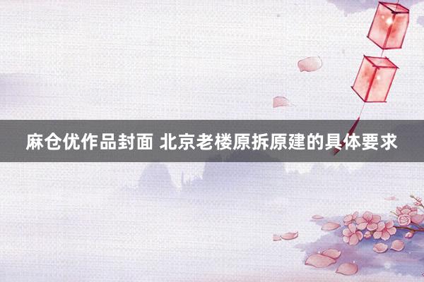 麻仓优作品封面 北京老楼原拆原建的具体要求