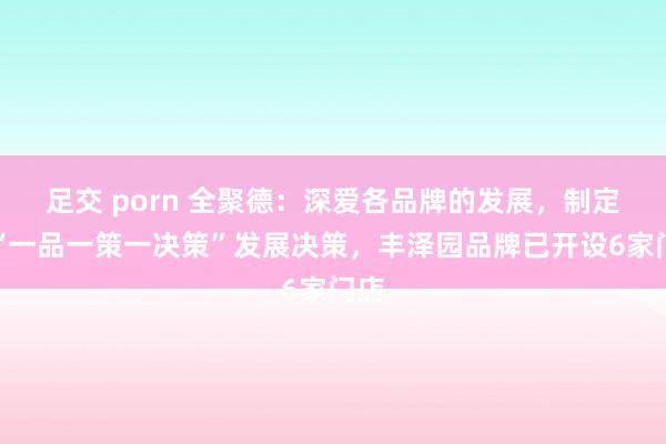 足交 porn 全聚德：深爱各品牌的发展，制定了“一品一策一决策”发展决策，丰泽园品牌已开设6家门店