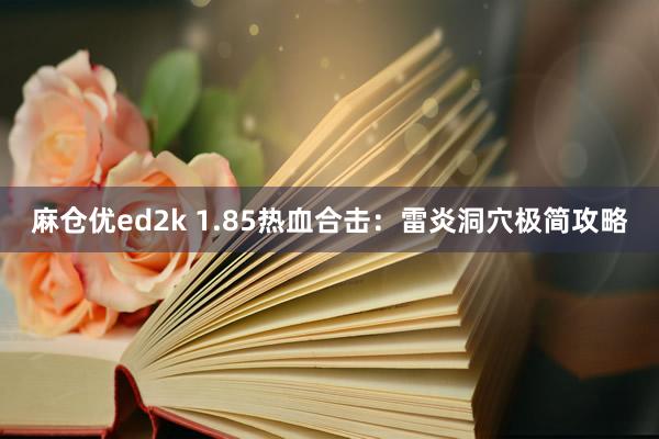 麻仓优ed2k 1.85热血合击：雷炎洞穴极简攻略