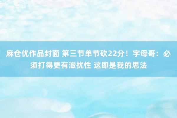 麻仓优作品封面 第三节单节砍22分！字母哥：必须打得更有滋扰性 这即是我的思法