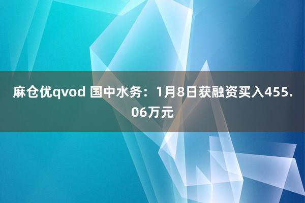 麻仓优qvod 国中水务：1月8日获融资买入455.06万元