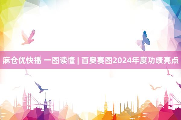麻仓优快播 一图读懂 | 百奥赛图2024年度功绩亮点