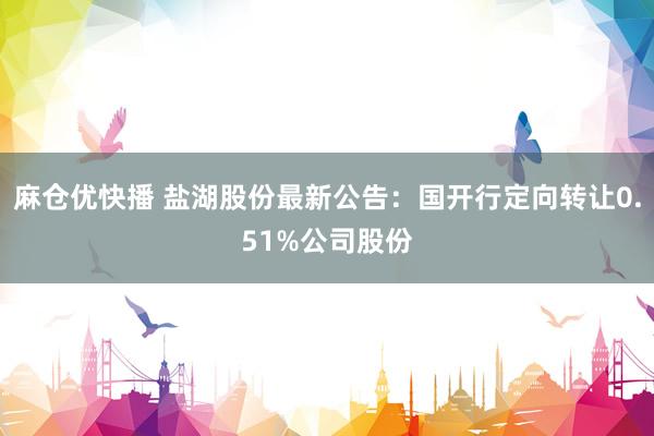 麻仓优快播 盐湖股份最新公告：国开行定向转让0.51%公司股份