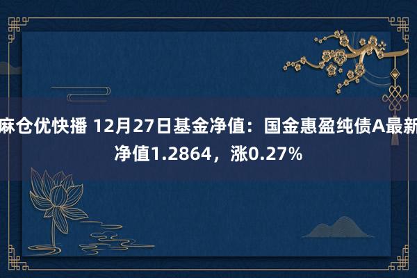 麻仓优快播 12月27日基金净值：国金惠盈纯债A最新净值1.2864，涨0.27%