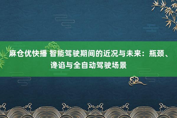 麻仓优快播 智能驾驶期间的近况与未来：瓶颈、谗谄与全自动驾驶场景