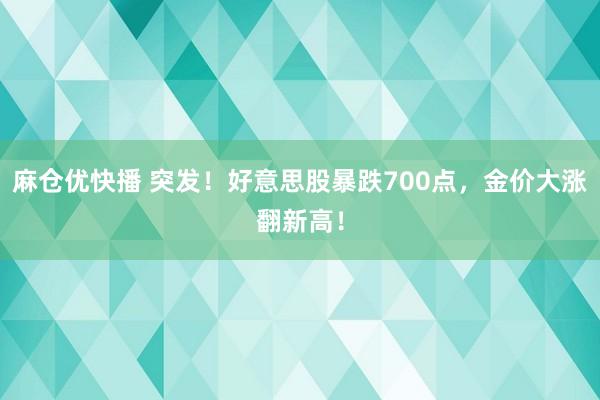 麻仓优快播 突发！好意思股暴跌700点，金价大涨翻新高！