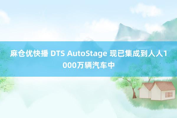 麻仓优快播 DTS AutoStage 现已集成到人人1000万辆汽车中