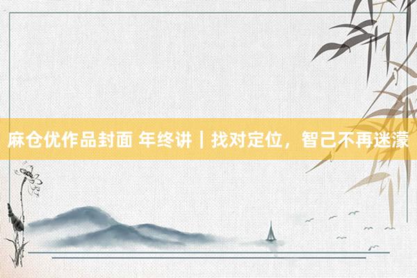 麻仓优作品封面 年终讲｜找对定位，智己不再迷濛