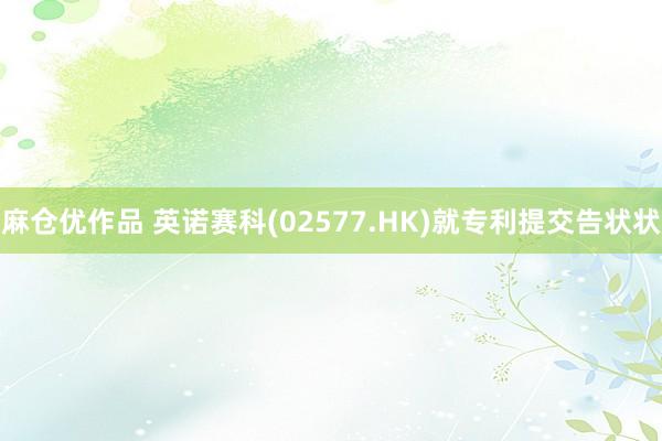 麻仓优作品 英诺赛科(02577.HK)就专利提交告状状