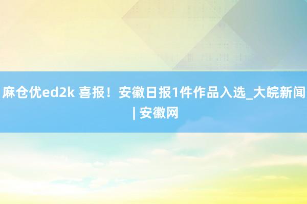 麻仓优ed2k 喜报！安徽日报1件作品入选_大皖新闻 | 安徽网
