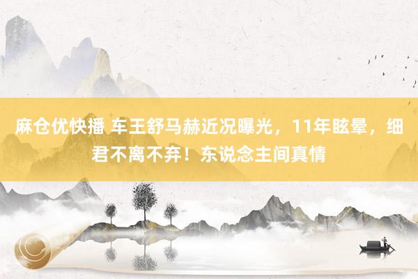 麻仓优快播 车王舒马赫近况曝光，11年眩晕，细君不离不弃！东说念主间真情