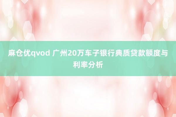 麻仓优qvod 广州20万车子银行典质贷款额度与利率分析