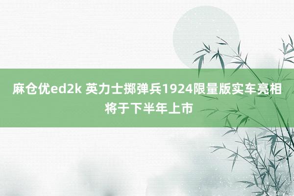 麻仓优ed2k 英力士掷弹兵1924限量版实车亮相 将于下半年上市
