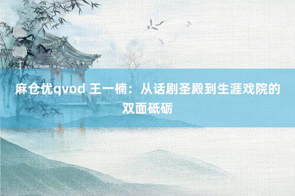 麻仓优qvod 王一楠：从话剧圣殿到生涯戏院的双面砥砺
