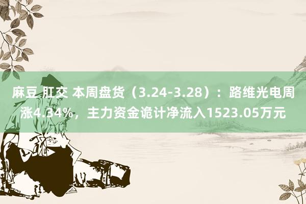 麻豆 肛交 本周盘货（3.24-3.28）：路维光电周涨4.34%，主力资金诡计净流入1523.05万元