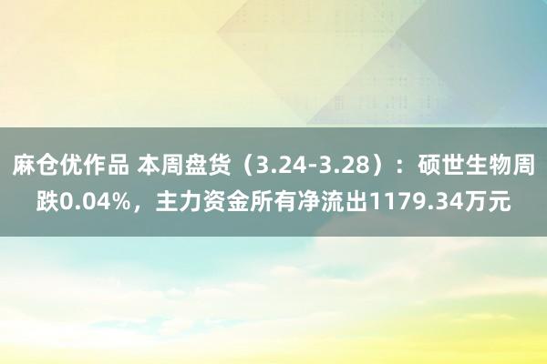 麻仓优作品 本周盘货（3.24-3.28）：硕世生物周跌0.04%，主力资金所有净流出1179.34万元