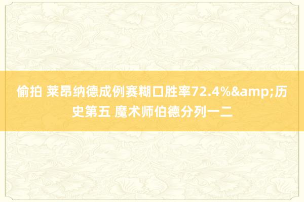 偷拍 莱昂纳德成例赛糊口胜率72.4%&历史第五 魔术师伯德分列一二