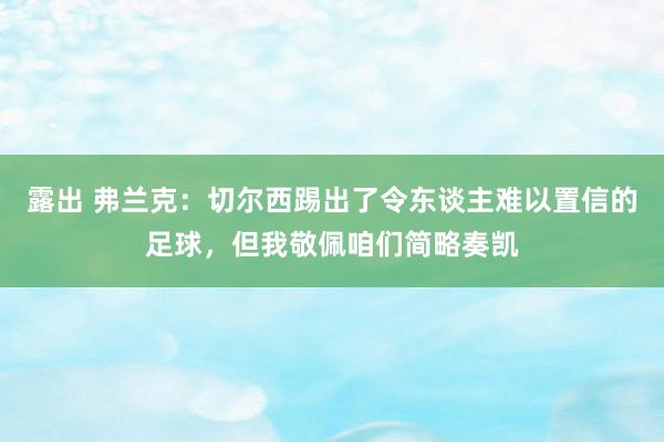 露出 弗兰克：切尔西踢出了令东谈主难以置信的足球，但我敬佩咱们简略奏凯